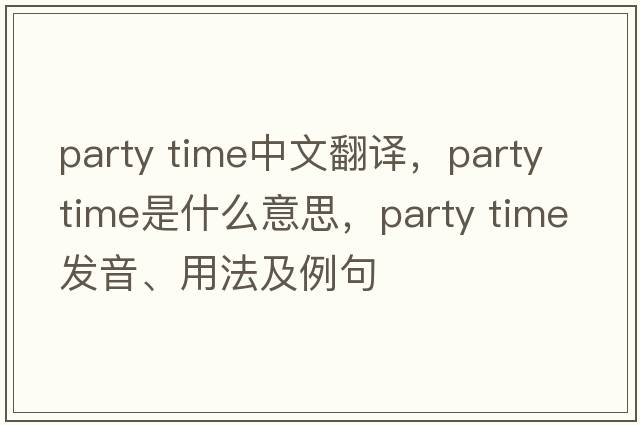 party time中文翻譯，party time是什么意思，party time發(fā)音、用法及例句