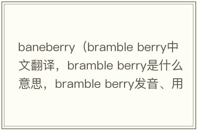 baneberry（bramble berry中文翻譯，bramble berry是什么意思，bramble berry發(fā)音、用法及例句）