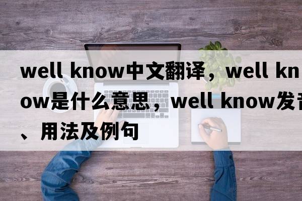 well know中文翻譯，well know是什么意思，well know發(fā)音、用法及例句