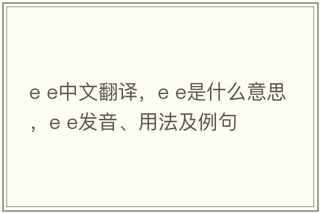 E e中文翻譯，E e是什么意思，E e發(fā)音、用法及例句
