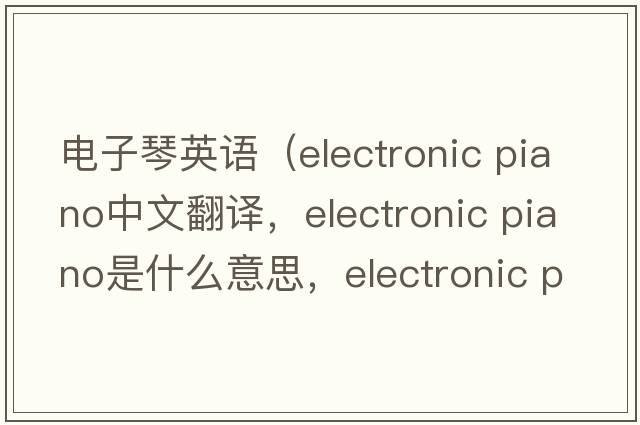 電子琴英語（electronic piano中文翻譯，electronic piano是什么意思，electronic piano發(fā)音、用法及例句）
