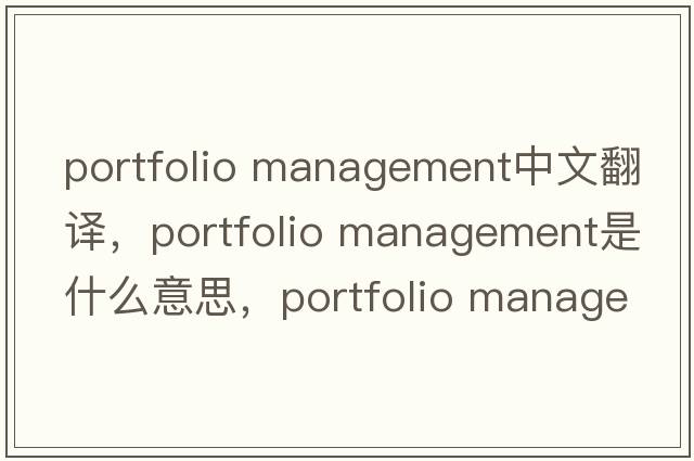 portfolio management中文翻譯，portfolio management是什么意思，portfolio management發(fā)音、用法及例句