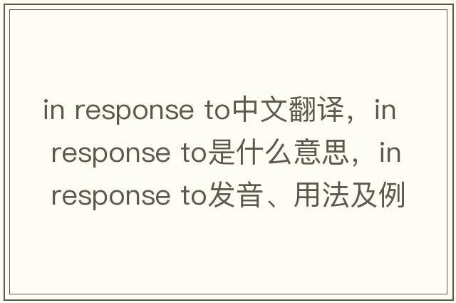 in response to中文翻譯，in response to是什么意思，in response to發(fā)音、用法及例句