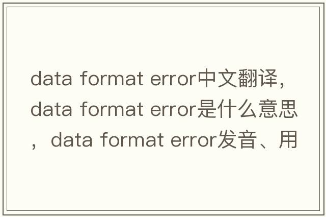 data format error中文翻譯，data format error是什么意思，data format error發(fā)音、用法及例句