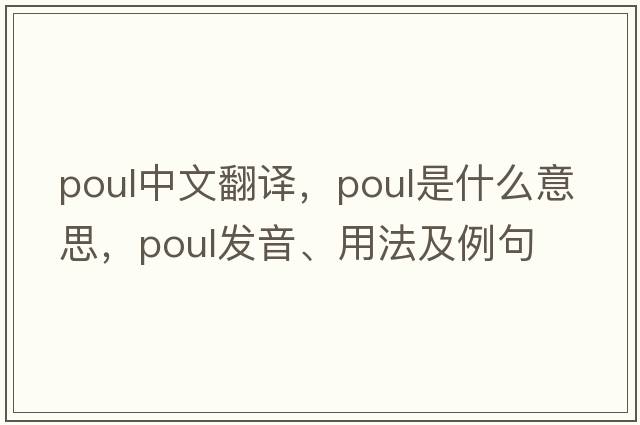 poul中文翻譯，poul是什么意思，poul發(fā)音、用法及例句