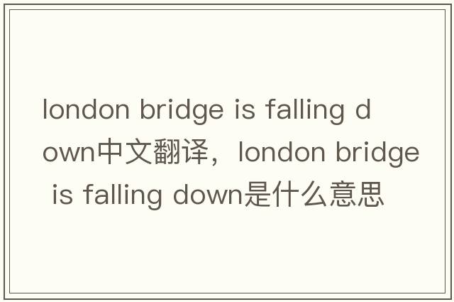 london bridge is falling down中文翻譯，london bridge is falling down是什么意思，london bridge is falling down發(fā)音