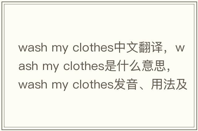 wash my clothes中文翻譯，wash my clothes是什么意思，wash my clothes發(fā)音、用法及例句