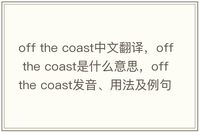 off the coast中文翻譯，off the coast是什么意思，off the coast發(fā)音、用法及例句
