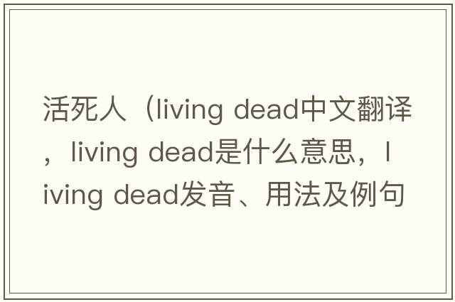 活死人（living dead中文翻譯，living dead是什么意思，living dead發(fā)音、用法及例句）
