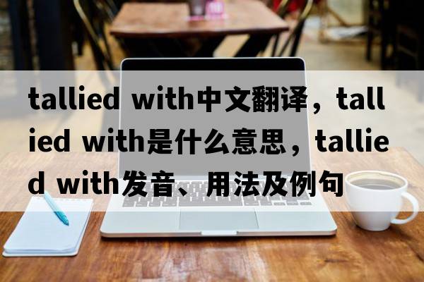 tallied with中文翻譯，tallied with是什么意思，tallied with發(fā)音、用法及例句