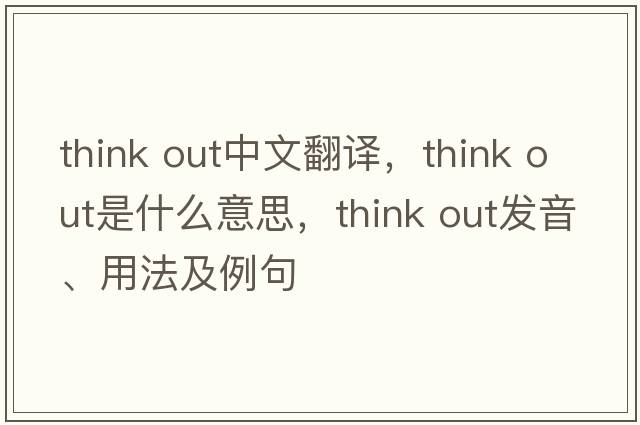 think out中文翻譯，think out是什么意思，think out發(fā)音、用法及例句