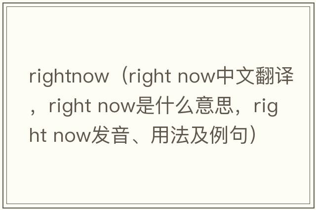 rightnow（right now中文翻譯，right now是什么意思，right now發(fā)音、用法及例句）
