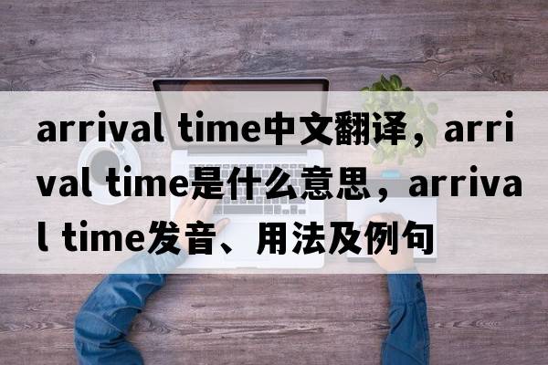 arrival time中文翻譯，arrival time是什么意思，arrival time發(fā)音、用法及例句