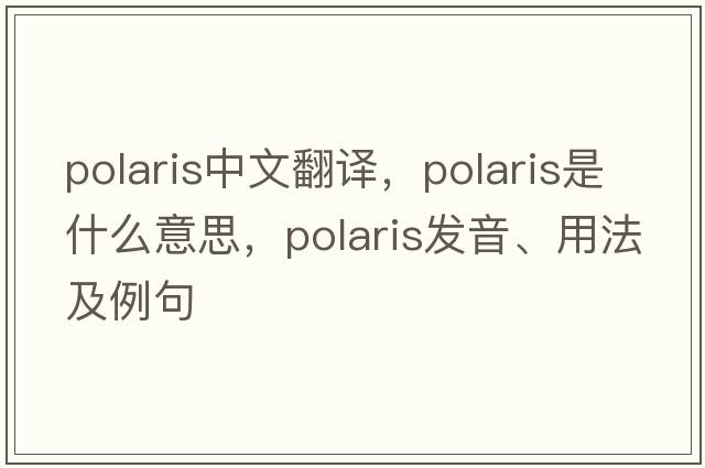 polaris中文翻譯，polaris是什么意思，polaris發(fā)音、用法及例句
