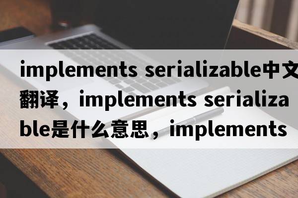 implements serializable中文翻譯，implements serializable是什么意思，implements serializable發(fā)音、用法及例句