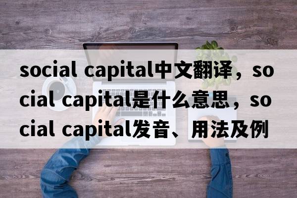 social capital中文翻譯，social capital是什么意思，social capital發(fā)音、用法及例句