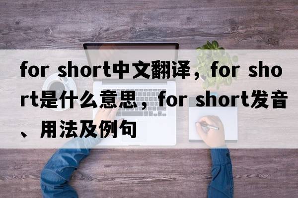 for short中文翻譯，for short是什么意思，for short發(fā)音、用法及例句