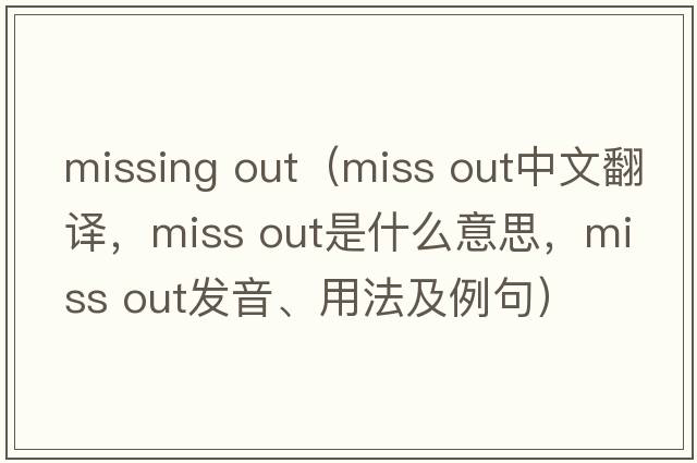 missing out（miss out中文翻譯，miss out是什么意思，miss out發(fā)音、用法及例句）