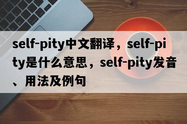 self-pity中文翻譯，self-pity是什么意思，self-pity發(fā)音、用法及例句