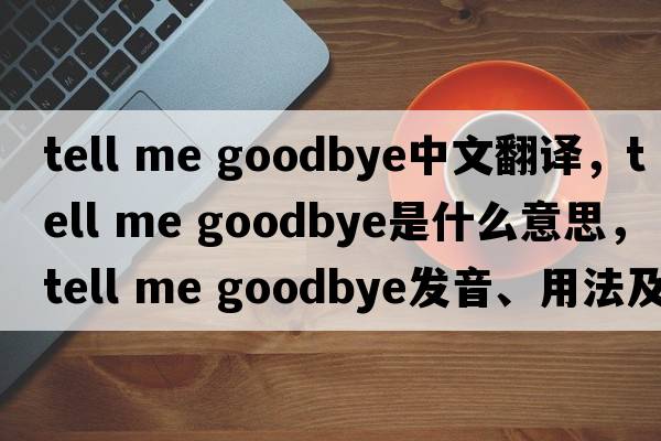tell me goodbye中文翻譯，tell me goodbye是什么意思，tell me goodbye發(fā)音、用法及例句