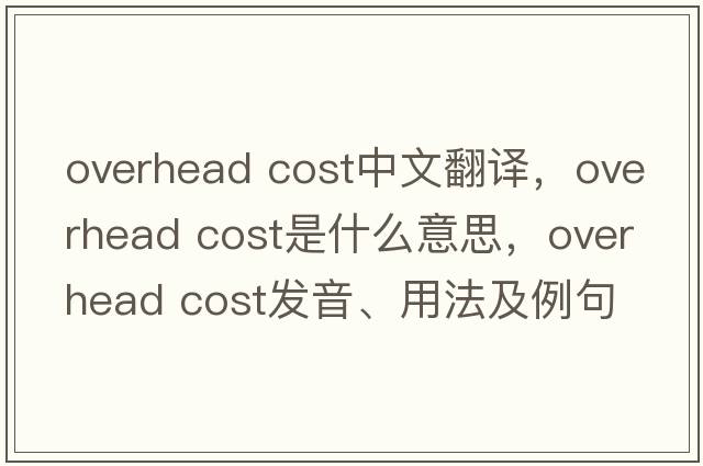 overhead cost中文翻譯，overhead cost是什么意思，overhead cost發(fā)音、用法及例句
