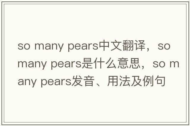 so many pears中文翻譯，so many pears是什么意思，so many pears發(fā)音、用法及例句
