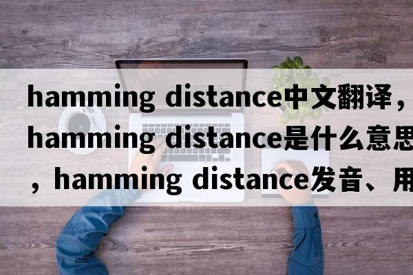 hamming distance中文翻譯，hamming distance是什么意思，hamming distance發(fā)音、用法及例句