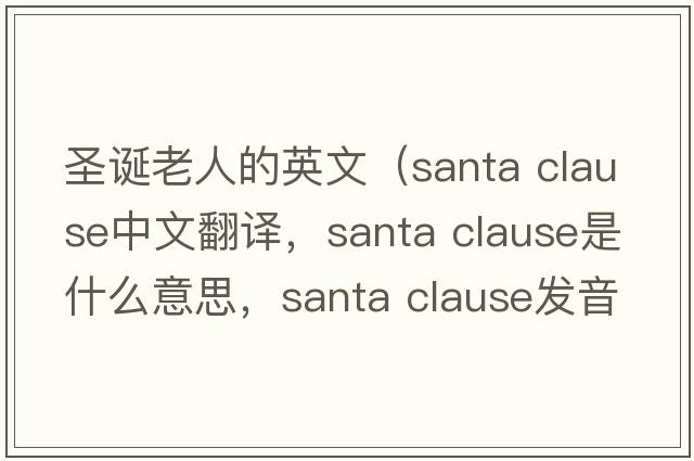 圣誕老人的英文（santa clause中文翻譯，santa clause是什么意思，santa clause發(fā)音、用法及例句）