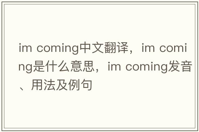 Im coming中文翻譯，Im coming是什么意思，Im coming發(fā)音、用法及例句