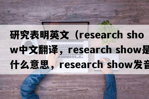 研究表明英文（research show中文翻譯，research show是什么意思，research show發(fā)音、用法及例句）