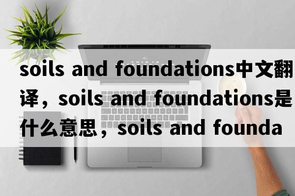 soils and foundations中文翻譯，soils and foundations是什么意思，soils and foundations發(fā)音、用法及例句