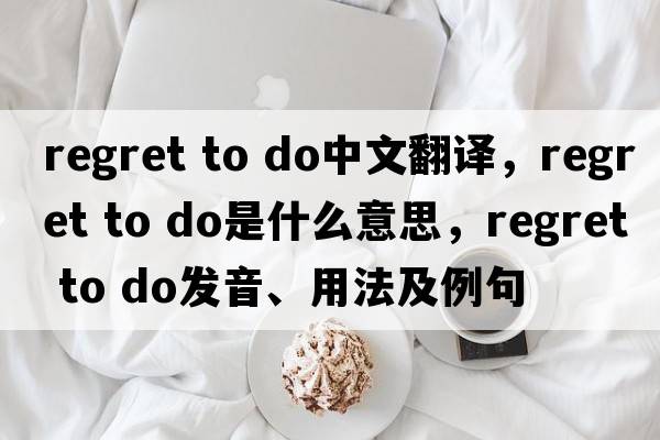 regret to do中文翻譯，regret to do是什么意思，regret to do發(fā)音、用法及例句