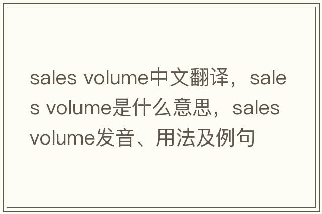 sales volume中文翻譯，sales volume是什么意思，sales volume發(fā)音、用法及例句