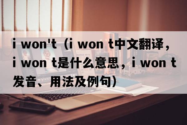 i won't（I won t中文翻譯，I won t是什么意思，I won t發(fā)音、用法及例句）