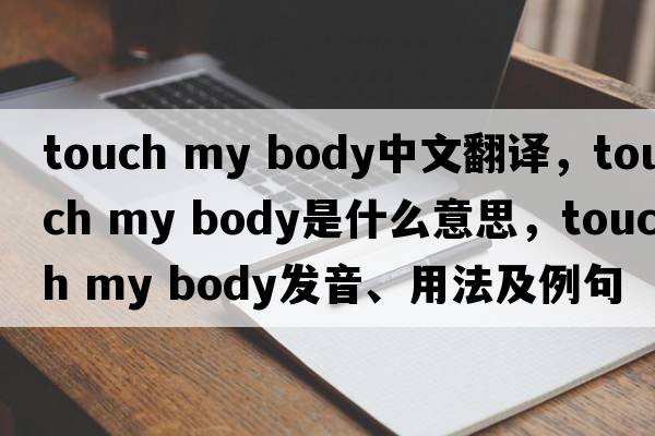 touch my body中文翻譯，touch my body是什么意思，touch my body發(fā)音、用法及例句