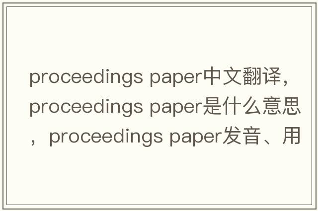 proceedings paper中文翻譯，proceedings paper是什么意思，proceedings paper發(fā)音、用法及例句