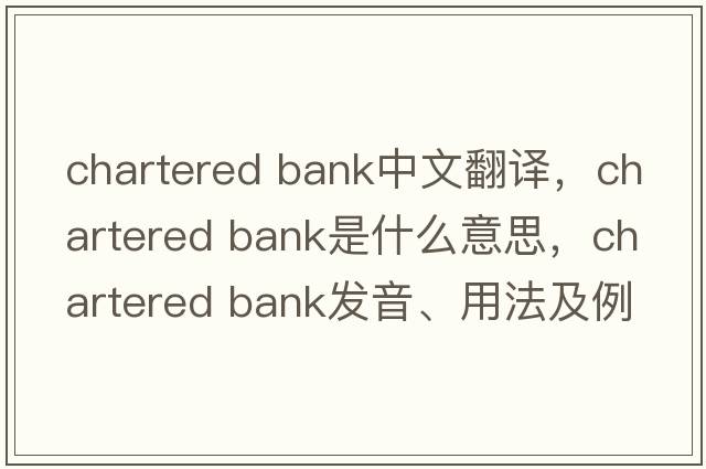 chartered bank中文翻譯，chartered bank是什么意思，chartered bank發(fā)音、用法及例句