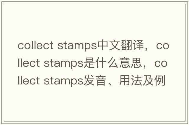 collect stamps中文翻譯，collect stamps是什么意思，collect stamps發(fā)音、用法及例句