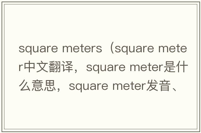 square meters（square meter中文翻譯，square meter是什么意思，square meter發(fā)音、用法及例句）