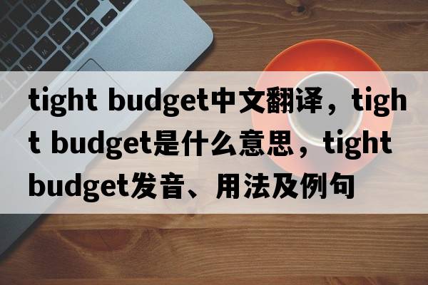 tight budget中文翻譯，tight budget是什么意思，tight budget發(fā)音、用法及例句