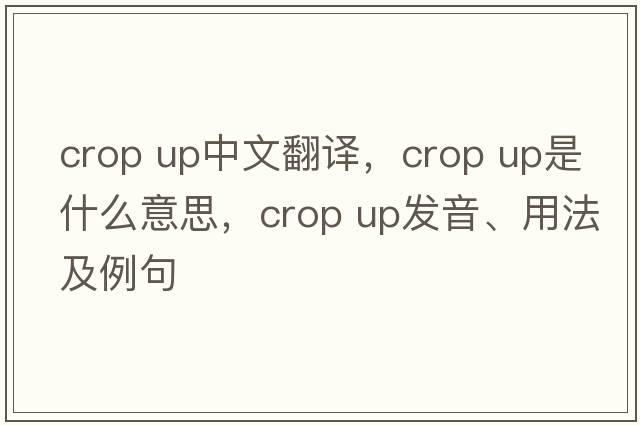 crop up中文翻譯，crop up是什么意思，crop up發(fā)音、用法及例句