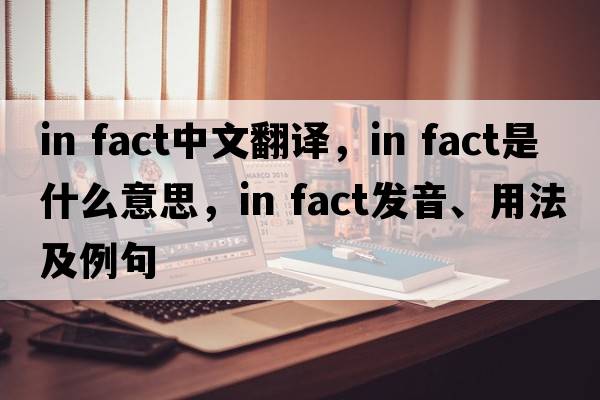 in fact中文翻譯，in fact是什么意思，in fact發(fā)音、用法及例句