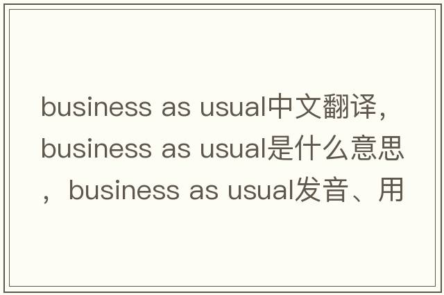 business as usual中文翻譯，business as usual是什么意思，business as usual發(fā)音、用法及例句
