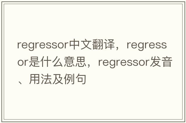 regressor中文翻譯，regressor是什么意思，regressor發(fā)音、用法及例句