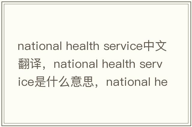 national health service中文翻譯，national health service是什么意思，national health service發(fā)音、用法及例句