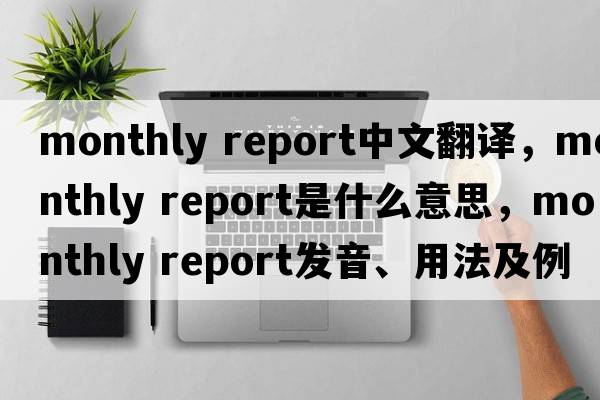 monthly report中文翻譯，monthly report是什么意思，monthly report發(fā)音、用法及例句