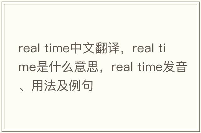 real time中文翻譯，real time是什么意思，real time發(fā)音、用法及例句
