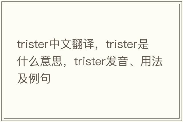 trister中文翻譯，trister是什么意思，trister發(fā)音、用法及例句