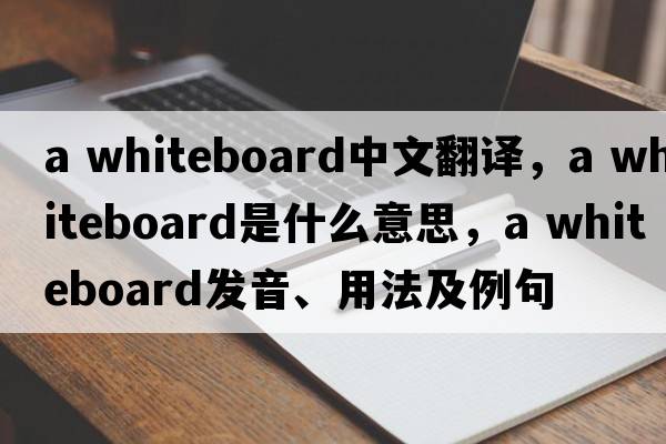 a whiteboard中文翻譯，a whiteboard是什么意思，a whiteboard發(fā)音、用法及例句