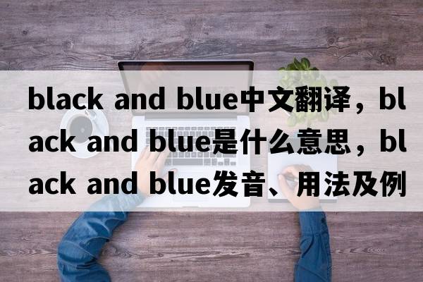 black and blue中文翻譯，black and blue是什么意思，black and blue發(fā)音、用法及例句